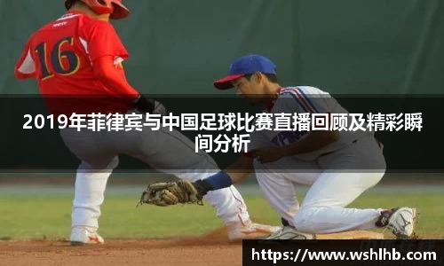 333体育2019年菲律宾与中国足球比赛直播回顾及精彩瞬间分析