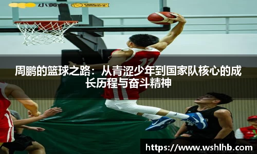 333体育周鹏的篮球之路：从青涩少年到国家队核心的成长历程与奋斗精神