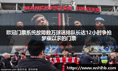 333体育欧冠门票系统故障数万球迷排队长达12小时争抢梦寐以求的门票