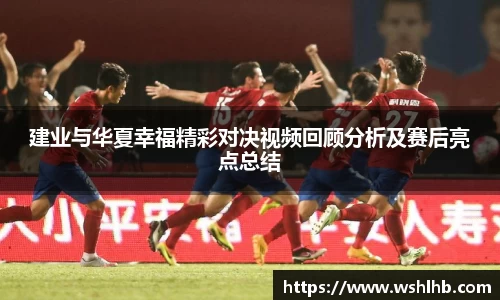 333体育建业与华夏幸福精彩对决视频回顾分析及赛后亮点总结